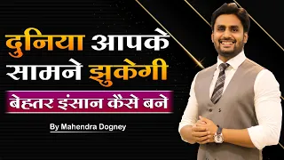 दुनिया आपके सामने झुकेगी बेहतर इंसान कैसे बने || Best Motivational Video In Hindi By Mahendra Dogney