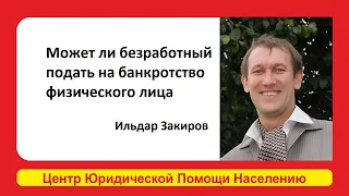 Может ли безработный подать на банкротство физического лица? Рассказал Эксперт Ильдар Закиров