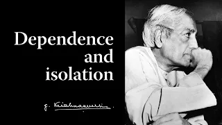 Dependence and isolation | Krishnamurti