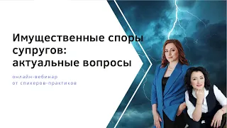 Раздел имущества. Имущественные споры супругов: актуальные вопросы. Качура, Шакина. Вебинар 2022