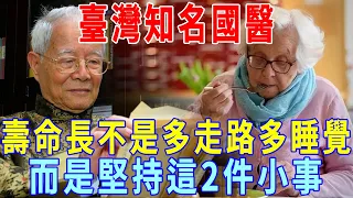 臺灣知名國醫：壽命長不是多走路和多睡覺，而是堅持這2件小事，60歲以上的人都看看！