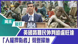 【短片】【有聲專欄】周末短打：英國將難民外判給盧旺達 「人權捍衛者」聲譽掃地