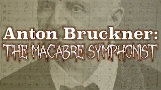 Anton Bruckner: The Macabre Symphonist