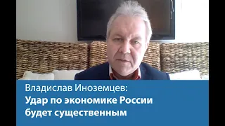 Владислав Иноземцев: Удар по экономике России будет существенным