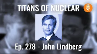 Ep 278: John Lindberg - Public Affairs Manager, World Nuclear Association