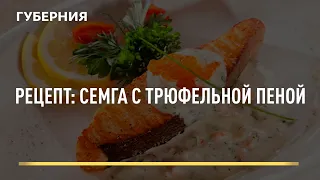 Рецепт: Семга с трюфельной пеной. Открытая кухня. Выпуск 15/03/2022 GuberniaTV