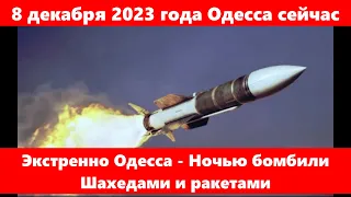 8 декабря 2023 года Одесса сейчас.Экстренно Одесса - Ночью бомбили Шахедами и ракетами