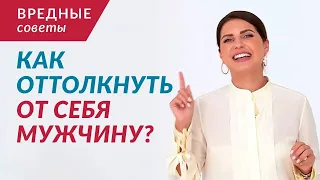 Как оттолкнуть от себя мужчину? Рубрика "Вредные советы" | Елена Друма