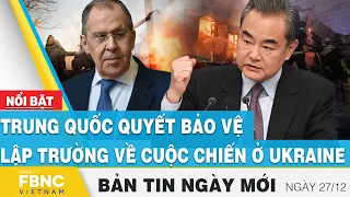 Tin Sáng 27/12 | Trung Quốc quyết bảo vệ lập trường về cuộc chiến ở Ukraine | FBNC