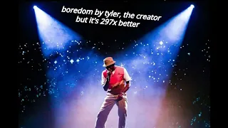 boredom by tyler, the creator but it's 297x better