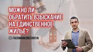 Можно ли обратить взыскание на единственное жилье?