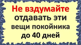 Не вздумайте отдавать эти вещи покойника до 40 дней после похорон. Что делать с вещами умершего