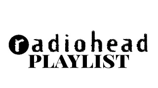 A Radiohead playlist because I'm obsessed with them.