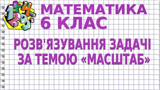 РОЗВ'ЯЗУВАННЯ ЗАДАЧІ ЗА ТЕМОЮ «МАСШТАБ». Задачі | МАТЕМАТИКА 6 клас