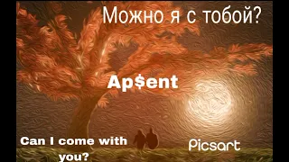 Ap$ent - можно я с тобой? (can I come with you?)