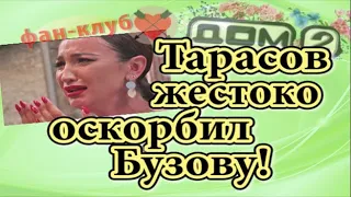 Дом 2 новости 23 сентября. Тарасов жестко оскорбил Бузову