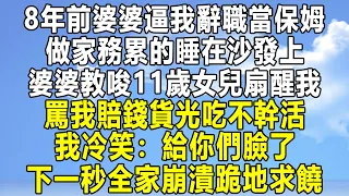 8年前婆婆逼我辭職當保姆，做家務累的睡在沙發上，婆婆教唆11歲女兒扇醒我，罵我賠錢貨光吃不幹活，我冷笑：給你們臉了！下一秒全家崩潰跪地求饒！#情感 #家庭 #為人處世 #深夜讀書 #中年