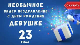 Необычное видео поздравление с днем рождения девушке 23 года. [Скачать бесплатно]