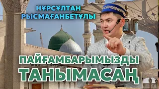 НҰРСҰЛТАН РЫСМАҒАНБЕТҰЛЫ | ПАЙҒАМБАРЫМЫЗДЫ ТАНЫМАСАҢ… | ЕШ ЖЕРДЕ АЙТЫЛМАҒАН |