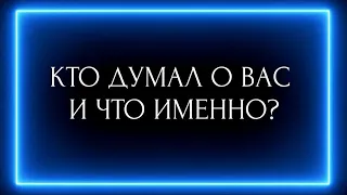 КТО ДУМАЛ О ВАС СЕГОДНЯ И ЧТО ИМЕННО?