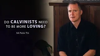 Do Calvinists Need to Be More Loving? - Ask Pastor Tim