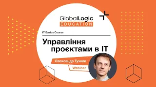 Управління проєктами в IT - Олександр Тучков. Вебінар #2. Частина 1. GlobalLogic