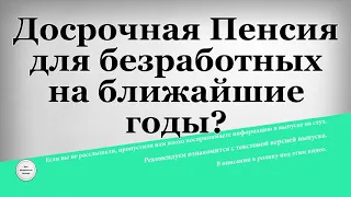 Досрочная Пенсия для безработных на ближайшие годы