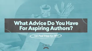 What Advice Do You Have For Aspiring Authors? | Ask Paul Tripp (009)