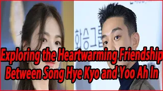 Exploring the Heartwarming Friendship Between Song Hye Kyo and Yoo Ah In