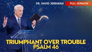 Triumphant Over Trouble | David Jeremiah | Psalm 46 | Dr. David Jeremiah
