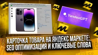 Карточка товара на Яндекс Маркете. SEO оптимизация и ключевые слова. Нейросеть YandexGPT.