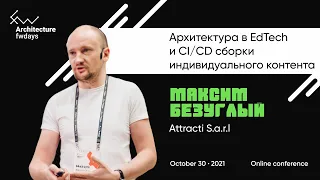 Архитектура в EdTech и CI / CD сборки индивидуального контента [rus] / Максим Безуглый