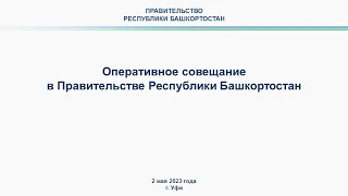 Оперативное совещание в Правительстве Республики Башкортостан: прямая трансляция 2 мая 2023 года