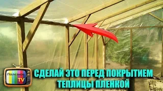 СДЕЛАЙ ЭТО ПЕРЕД ПОКРЫТИЕМ ТЕПЛИЦЫ ПЛЕНКОЙ! ПЛЕНКА ПРОСЛУЖИТ В 2 РАЗА ДОЛЬШЕ