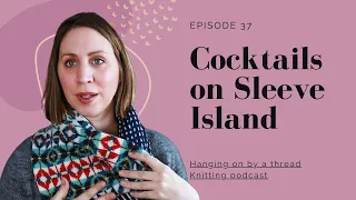 Cocktails on Sleeve Island - Ep. 37 - Hanging on by a thread knitting podcast