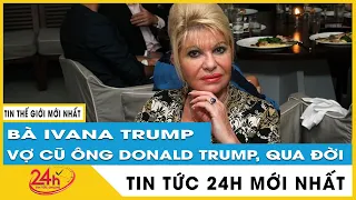 Nguyên nhân bà Ivana Trump, vợ cũ ông Donald Trump đột ngột qua đời | TV24h