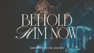 Behold Him Now | feat. Anna Byrd | Gateway Worship