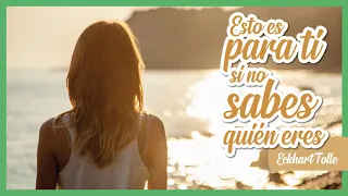 Si no Sabes QUIÉN ERES, Esto es Para ti - Por Eckhart Tolle