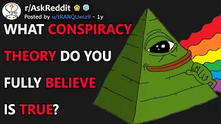 What Conspiracy Theory Do You Completely Believe Is True? (r/AskReddit)