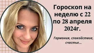 Гороскоп на неделю с 22 по 28 апреля 2024г.!!! Гармония, спокойствие, счастье...