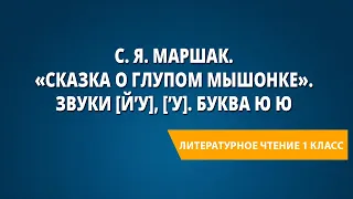 С. Я. Маршак. «Сказка о глупом мышонке». Звуки [й’у], [’у]. Буква Ю ю