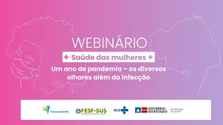 Webinário Saúde das Mulheres: Um ano de pandemia - os diversos olhares além da infecção