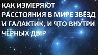 КАК ИЗМЕРЯЮТ РАССТОЯНИЯ В МИРЕ ЗВЁЗД И ГАЛАКТИК, И ЧТО ВНУТРИ ЧЁРНЫХ ДЫР