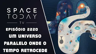 UM UNIVERSO PARALELO ONDE O TEMPO RETROCEDE | SPACE TODAY TV EP2220