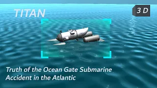 The Truth of the Ocean Gate Submarine Accident in the Atlantic Beyond the Titanic