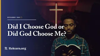 Real Christianity #108: Did I Choose God or Did God Choose Me?