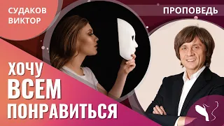 Виктор Судаков | Хочу всем понравиться! | Проповедь