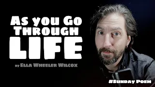 "As you go through life"  by Ella Wheeler Wilcox / Sunday #poem