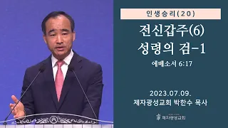 인생승리(20) - 전신갑주(6) 성령의 검-1 / 에베소서 6:17 (2023-07-09 주일예배) - 박한수 목사