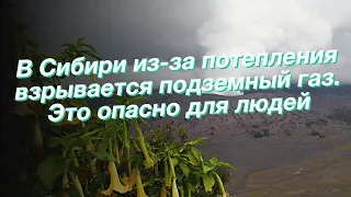 В Сибири из-за потепления взрывается подземный газ. Это опасно для людей